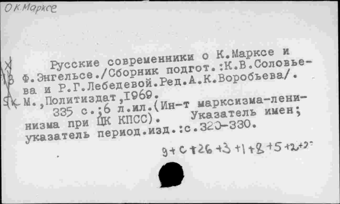 ﻿русские современники о К.Марксе и Ф.Энгельсе./Сборник подгот.:К.В.Соловье ва и Р.Г.Лебедевой.Ред.А.К.Воробьева/. М.,Политиздат,1Сб9.
335 с.:6 л.ил.(Ин-т марксизма-ленинизма при ЦК КПСС). Указатель имен; указатель период.изд.:с.320-330.